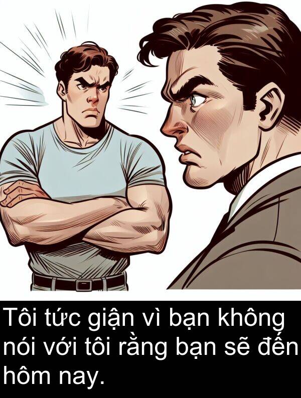 giận: Tôi tức giận vì bạn không nói với tôi rằng bạn sẽ đến hôm nay.