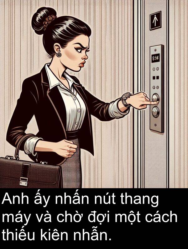 nút: Anh ấy nhấn nút thang máy và chờ đợi một cách thiếu kiên nhẫn.