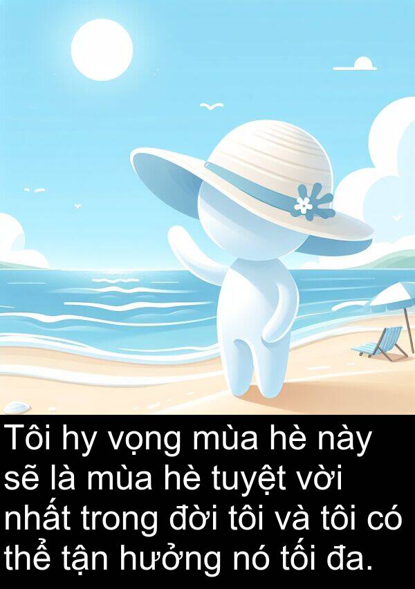đời: Tôi hy vọng mùa hè này sẽ là mùa hè tuyệt vời nhất trong đời tôi và tôi có thể tận hưởng nó tối đa.