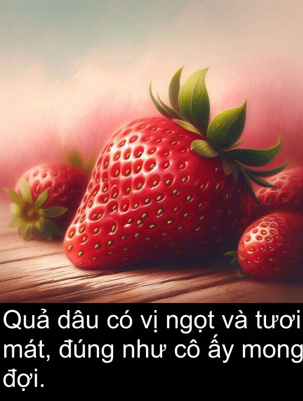 đúng: Quả dâu có vị ngọt và tươi mát, đúng như cô ấy mong đợi.