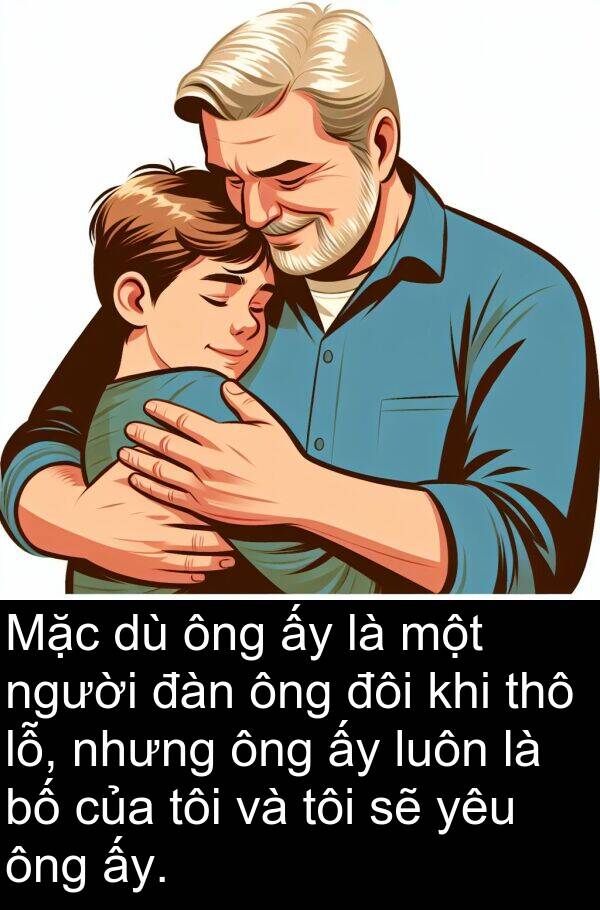 thô: Mặc dù ông ấy là một người đàn ông đôi khi thô lỗ, nhưng ông ấy luôn là bố của tôi và tôi sẽ yêu ông ấy.