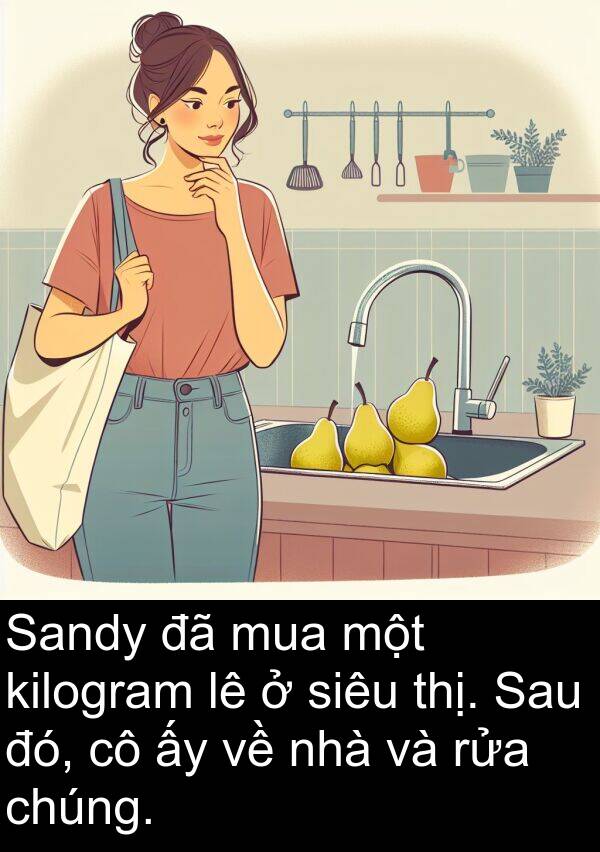 đó: Sandy đã mua một kilogram lê ở siêu thị. Sau đó, cô ấy về nhà và rửa chúng.