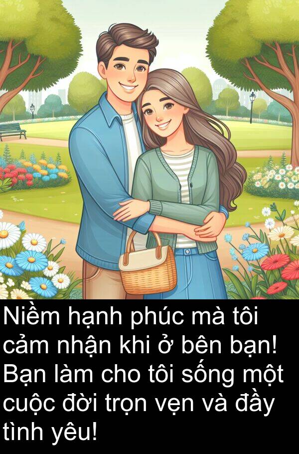 đời: Niềm hạnh phúc mà tôi cảm nhận khi ở bên bạn! Bạn làm cho tôi sống một cuộc đời trọn vẹn và đầy tình yêu!