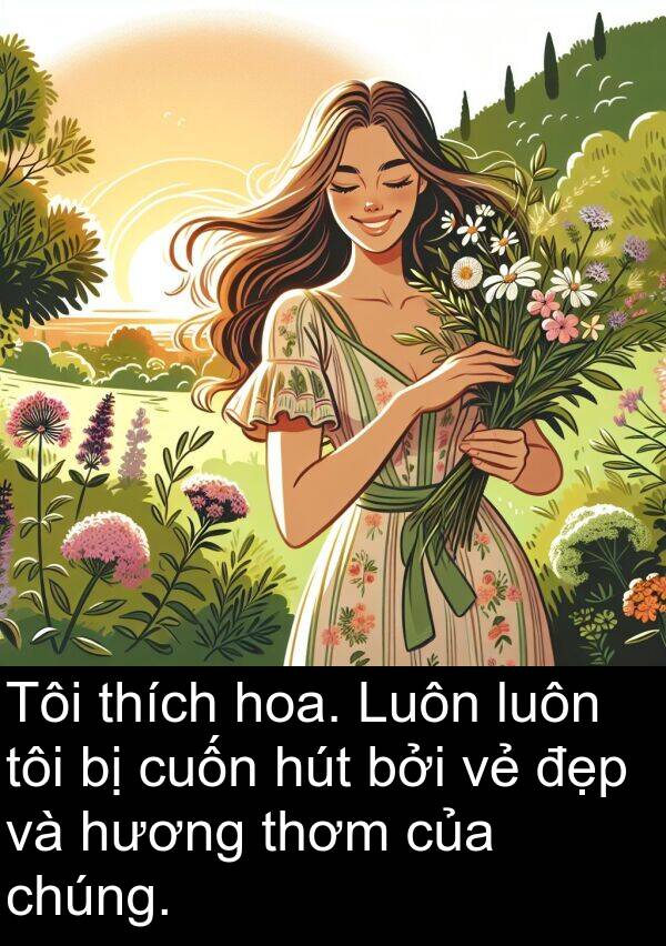 cuốn: Tôi thích hoa. Luôn luôn tôi bị cuốn hút bởi vẻ đẹp và hương thơm của chúng.