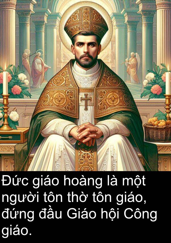 đứng: Đức giáo hoàng là một người tôn thờ tôn giáo, đứng đầu Giáo hội Công giáo.
