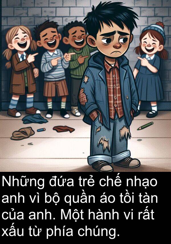 đứa: Những đứa trẻ chế nhạo anh vì bộ quần áo tồi tàn của anh. Một hành vi rất xấu từ phía chúng.
