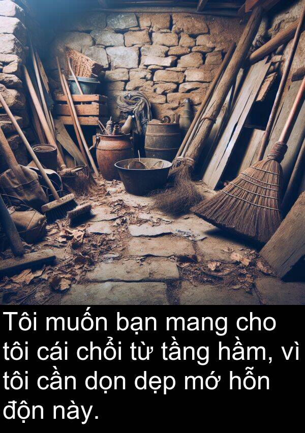 độn: Tôi muốn bạn mang cho tôi cái chổi từ tầng hầm, vì tôi cần dọn dẹp mớ hỗn độn này.