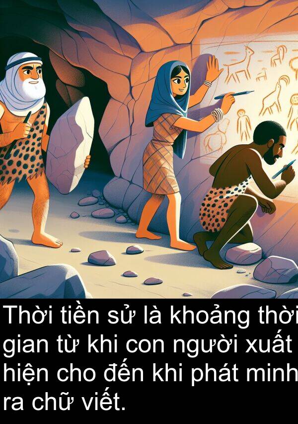 viết: Thời tiền sử là khoảng thời gian từ khi con người xuất hiện cho đến khi phát minh ra chữ viết.