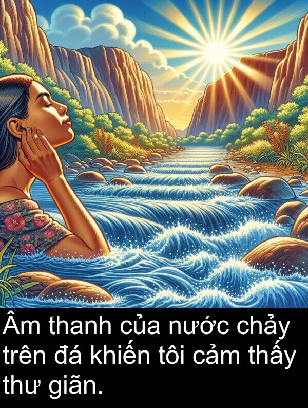 giãn: Âm thanh của nước chảy trên đá khiến tôi cảm thấy thư giãn.