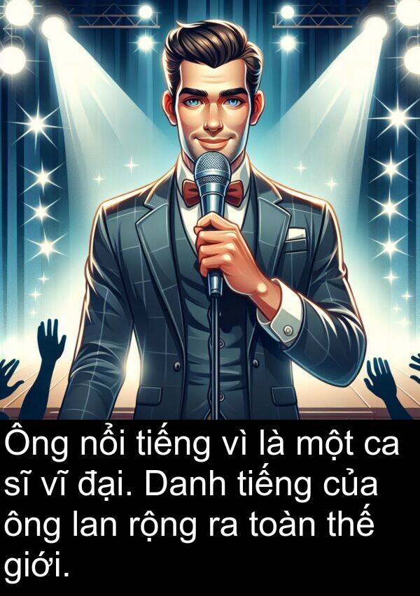 lan: Ông nổi tiếng vì là một ca sĩ vĩ đại. Danh tiếng của ông lan rộng ra toàn thế giới.