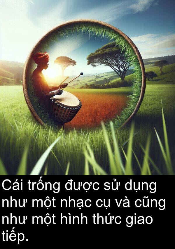 trống: Cái trống được sử dụng như một nhạc cụ và cũng như một hình thức giao tiếp.