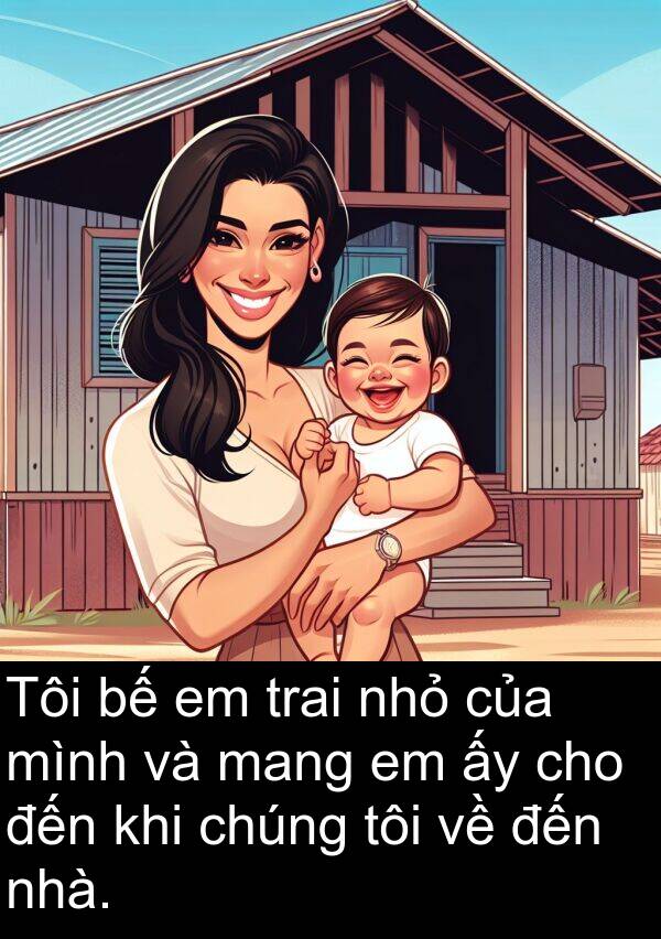 trai: Tôi bế em trai nhỏ của mình và mang em ấy cho đến khi chúng tôi về đến nhà.