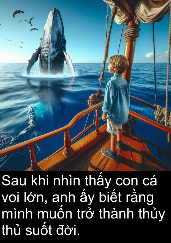 đời: Sau khi nhìn thấy con cá voi lớn, anh ấy biết rằng mình muốn trở thành thủy thủ suốt đời.