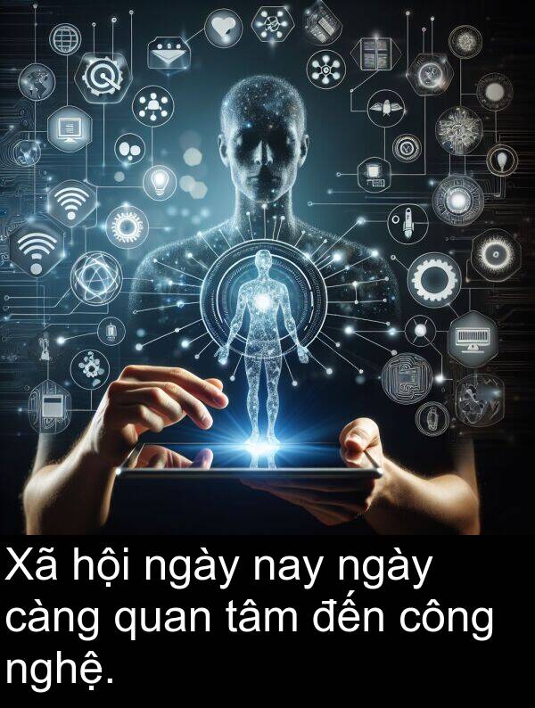 đến: Xã hội ngày nay ngày càng quan tâm đến công nghệ.