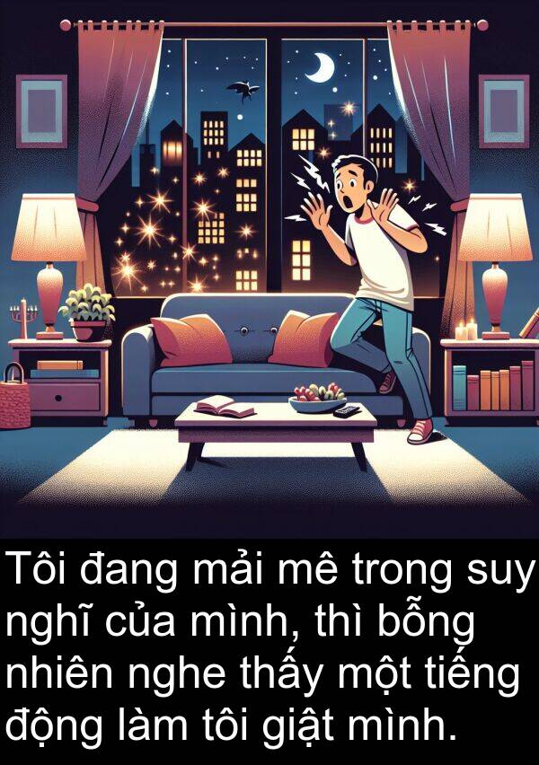 mải: Tôi đang mải mê trong suy nghĩ của mình, thì bỗng nhiên nghe thấy một tiếng động làm tôi giật mình.