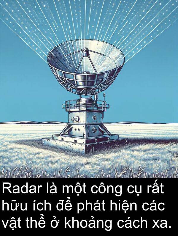 ích: Radar là một công cụ rất hữu ích để phát hiện các vật thể ở khoảng cách xa.