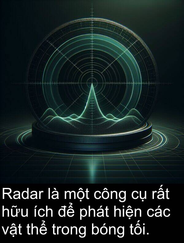 ích: Radar là một công cụ rất hữu ích để phát hiện các vật thể trong bóng tối.