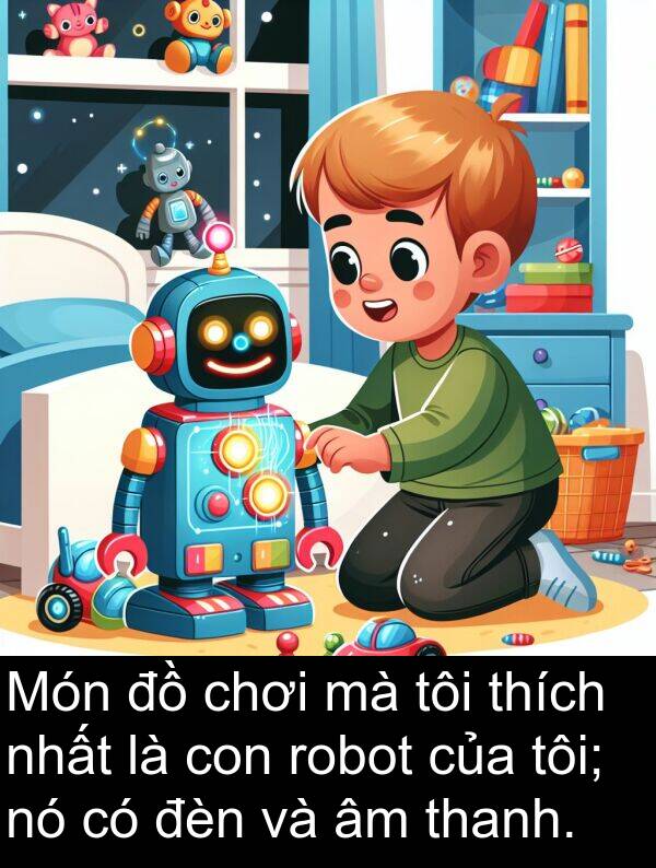 robot: Món đồ chơi mà tôi thích nhất là con robot của tôi; nó có đèn và âm thanh.