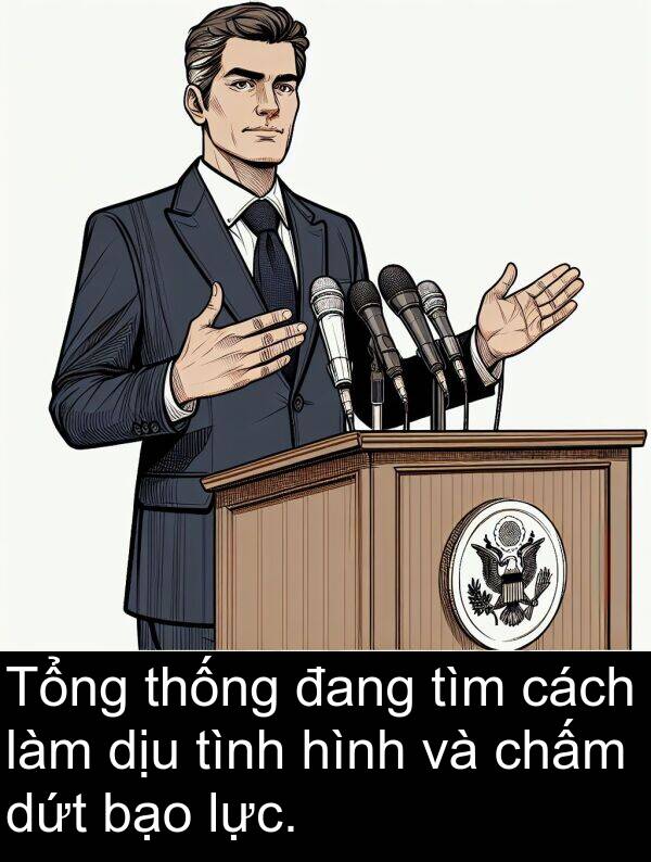 thống: Tổng thống đang tìm cách làm dịu tình hình và chấm dứt bạo lực.