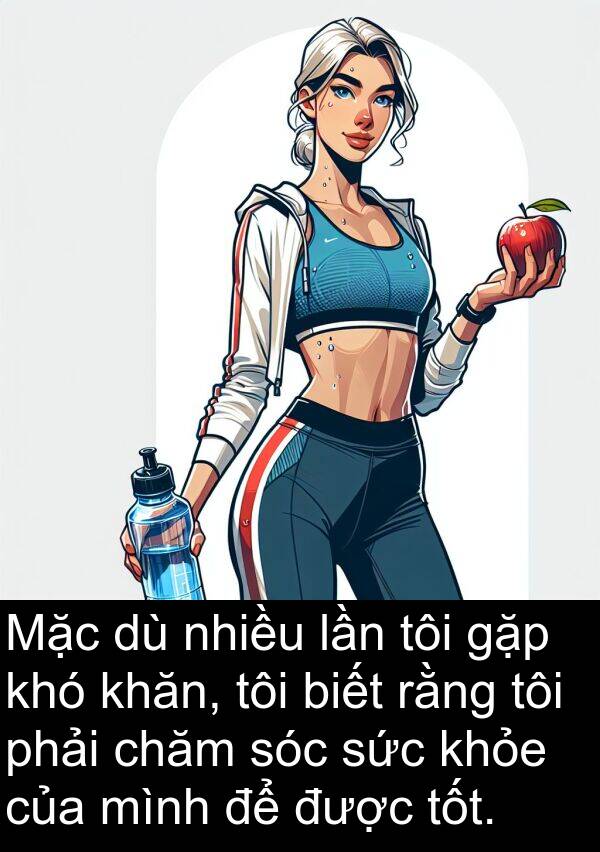 gặp: Mặc dù nhiều lần tôi gặp khó khăn, tôi biết rằng tôi phải chăm sóc sức khỏe của mình để được tốt.
