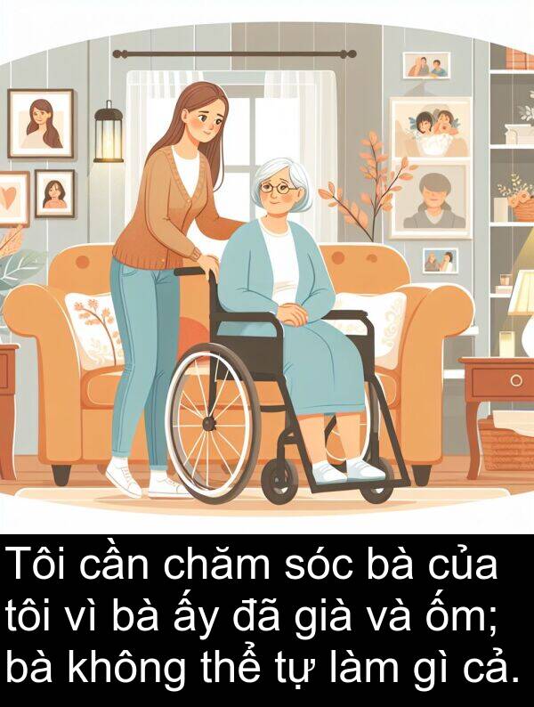 ốm: Tôi cần chăm sóc bà của tôi vì bà ấy đã già và ốm; bà không thể tự làm gì cả.