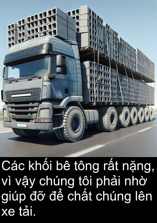 nhờ: Các khối bê tông rất nặng, vì vậy chúng tôi phải nhờ giúp đỡ để chất chúng lên xe tải.