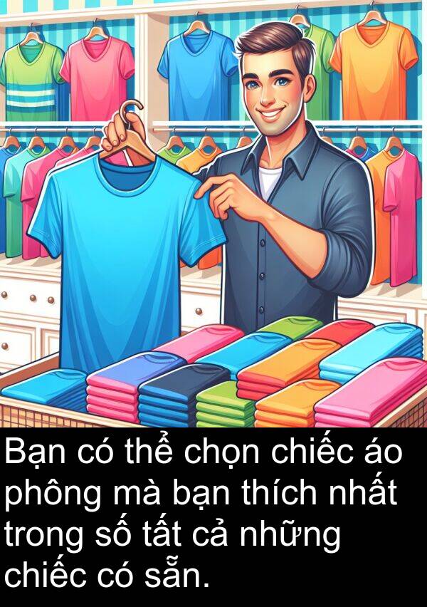 chọn: Bạn có thể chọn chiếc áo phông mà bạn thích nhất trong số tất cả những chiếc có sẵn.