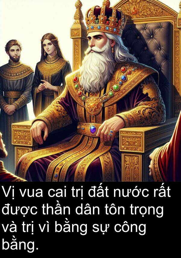 thần: Vị vua cai trị đất nước rất được thần dân tôn trọng và trị vì bằng sự công bằng.