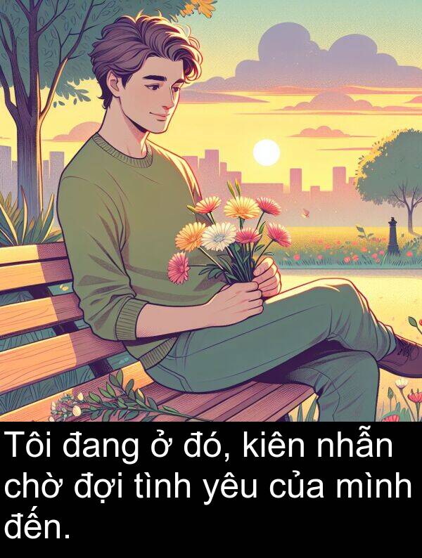 đó: Tôi đang ở đó, kiên nhẫn chờ đợi tình yêu của mình đến.