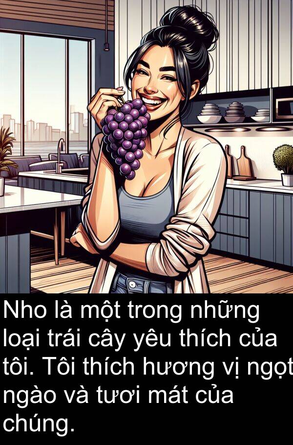 ngào: Nho là một trong những loại trái cây yêu thích của tôi. Tôi thích hương vị ngọt ngào và tươi mát của chúng.