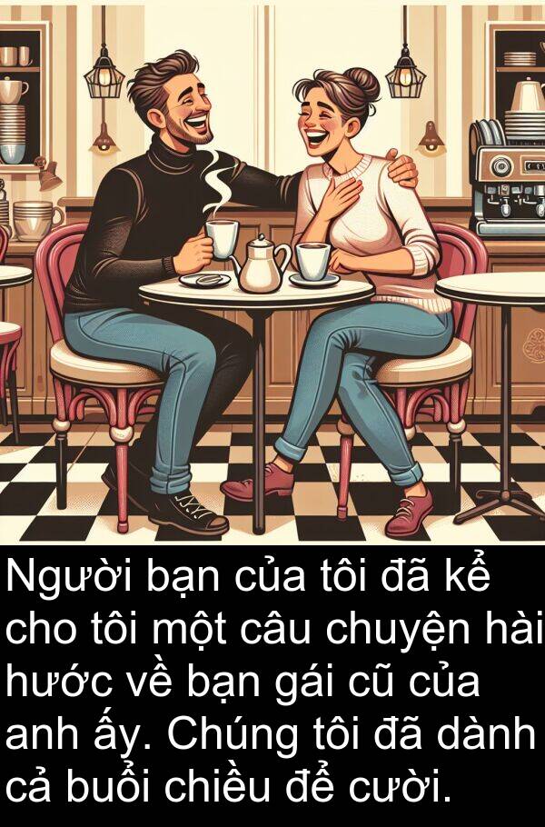 gái: Người bạn của tôi đã kể cho tôi một câu chuyện hài hước về bạn gái cũ của anh ấy. Chúng tôi đã dành cả buổi chiều để cười.