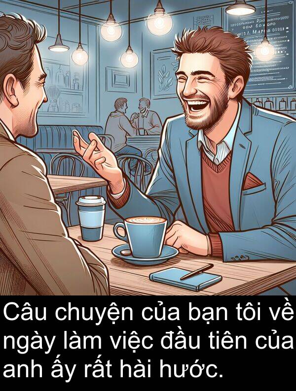 hước: Câu chuyện của bạn tôi về ngày làm việc đầu tiên của anh ấy rất hài hước.