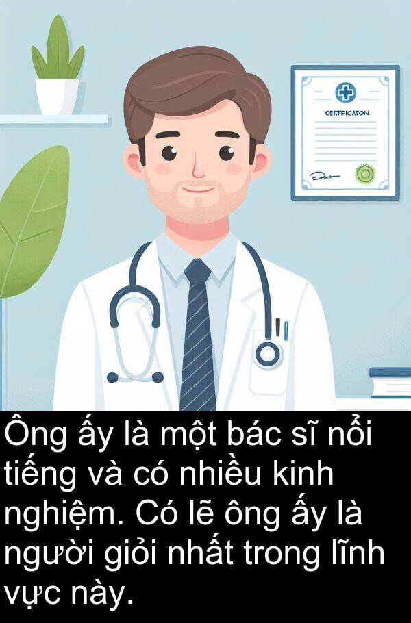 bác: Ông ấy là một bác sĩ nổi tiếng và có nhiều kinh nghiệm. Có lẽ ông ấy là người giỏi nhất trong lĩnh vực này.