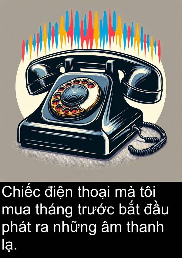 tháng: Chiếc điện thoại mà tôi mua tháng trước bắt đầu phát ra những âm thanh lạ.