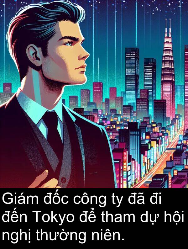 đốc: Giám đốc công ty đã đi đến Tokyo để tham dự hội nghị thường niên.