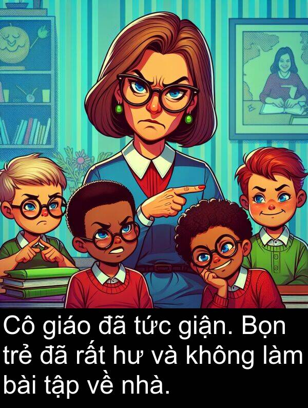 giận: Cô giáo đã tức giận. Bọn trẻ đã rất hư và không làm bài tập về nhà.