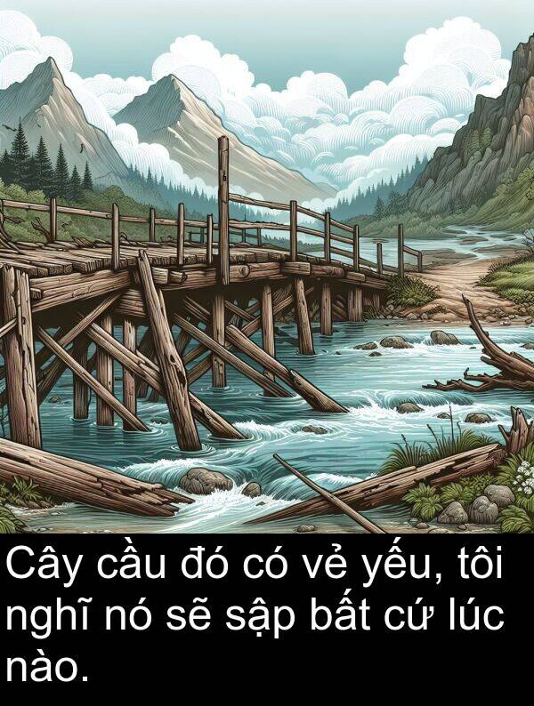 cầu: Cây cầu đó có vẻ yếu, tôi nghĩ nó sẽ sập bất cứ lúc nào.