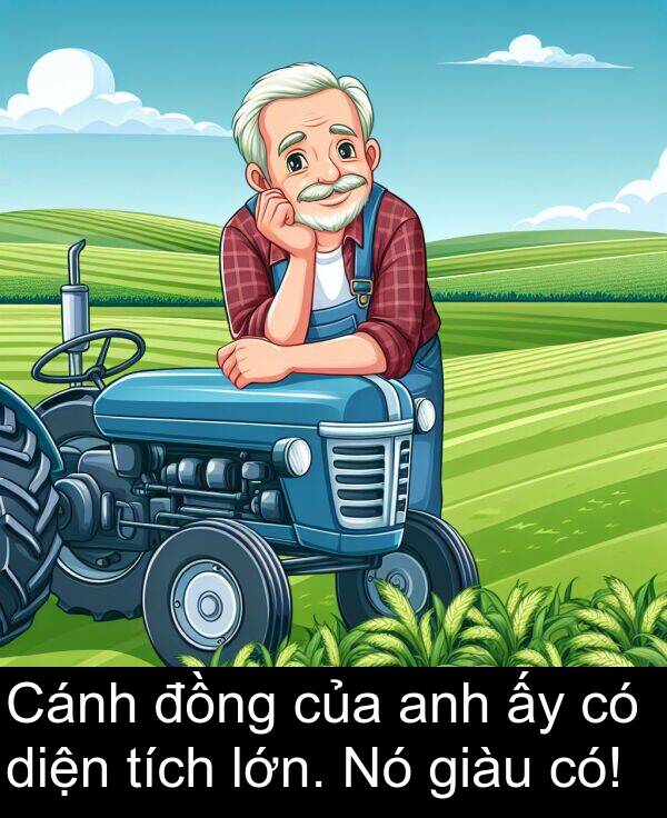 giàu: Cánh đồng của anh ấy có diện tích lớn. Nó giàu có!
