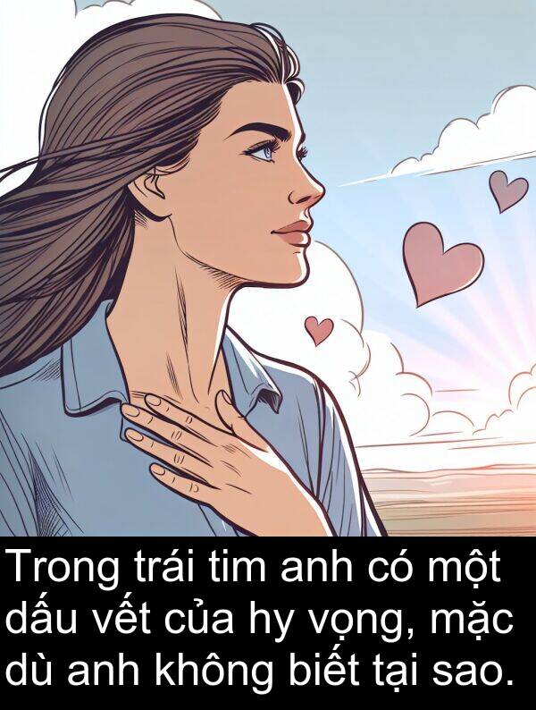 vết: Trong trái tim anh có một dấu vết của hy vọng, mặc dù anh không biết tại sao.