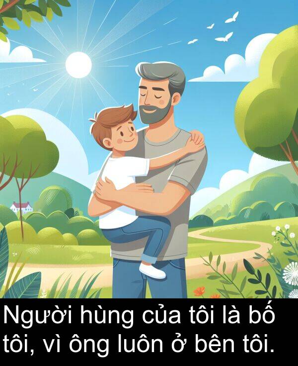 hùng: Người hùng của tôi là bố tôi, vì ông luôn ở bên tôi.
