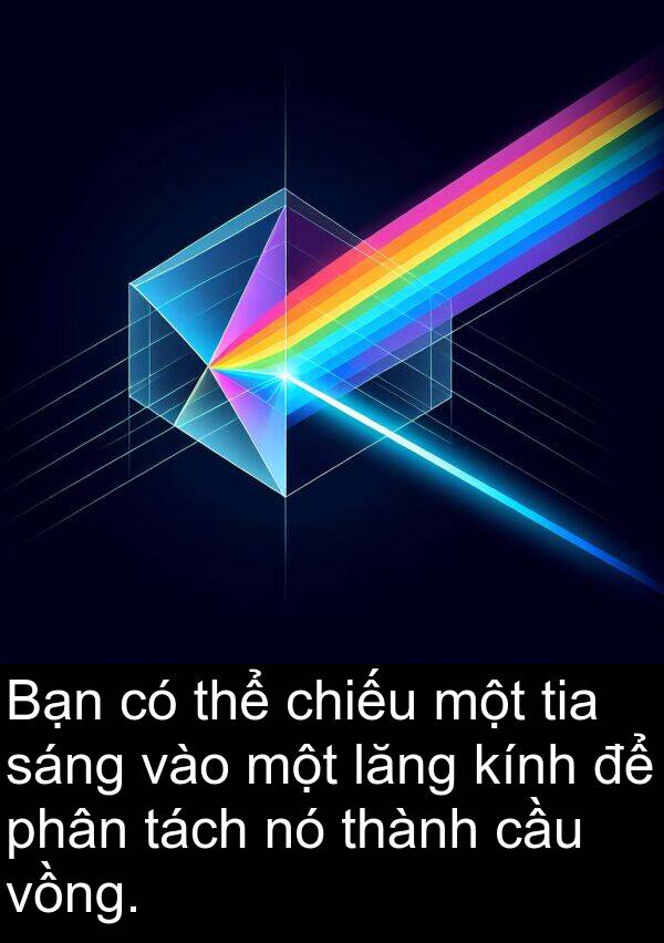 lăng: Bạn có thể chiếu một tia sáng vào một lăng kính để phân tách nó thành cầu vồng.
