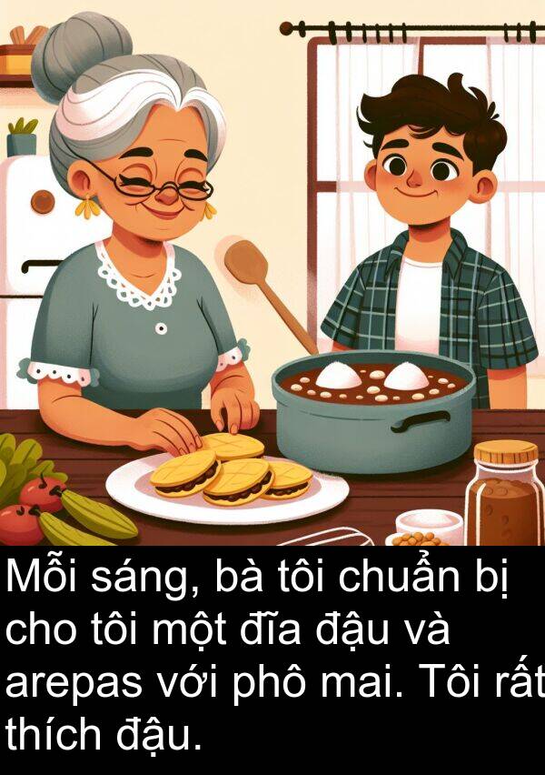 đĩa: Mỗi sáng, bà tôi chuẩn bị cho tôi một đĩa đậu và arepas với phô mai. Tôi rất thích đậu.