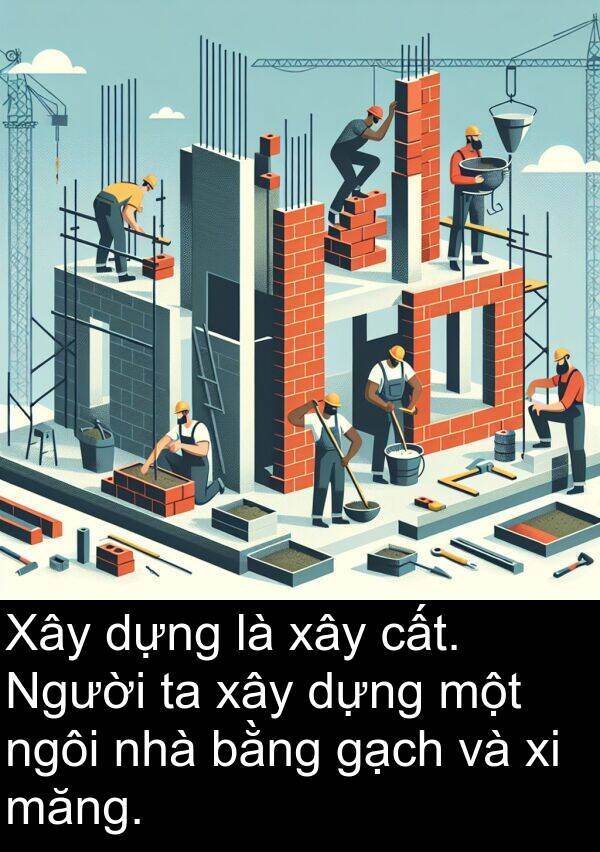 măng: Xây dựng là xây cất. Người ta xây dựng một ngôi nhà bằng gạch và xi măng.