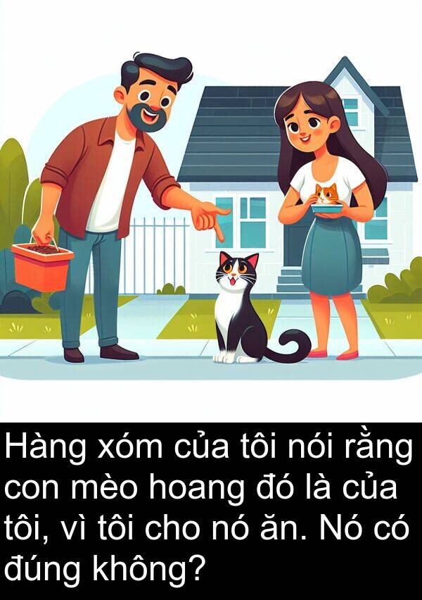 đúng: Hàng xóm của tôi nói rằng con mèo hoang đó là của tôi, vì tôi cho nó ăn. Nó có đúng không?