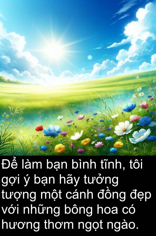 bông: Để làm bạn bình tĩnh, tôi gợi ý bạn hãy tưởng tượng một cánh đồng đẹp với những bông hoa có hương thơm ngọt ngào.