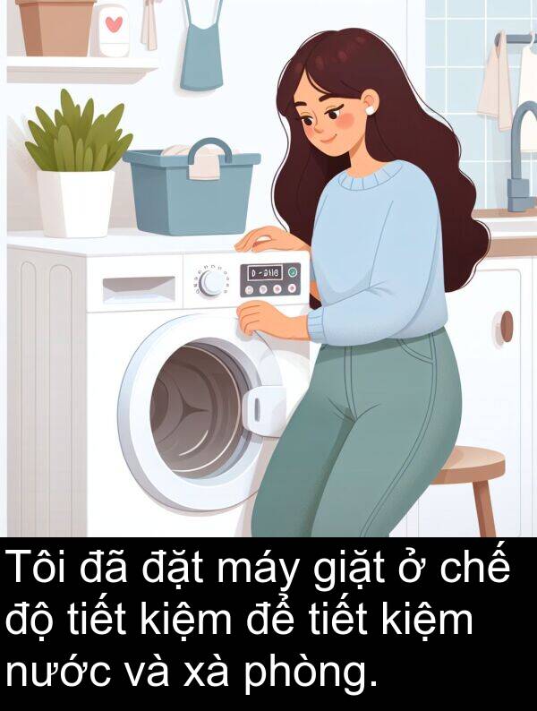 đặt: Tôi đã đặt máy giặt ở chế độ tiết kiệm để tiết kiệm nước và xà phòng.