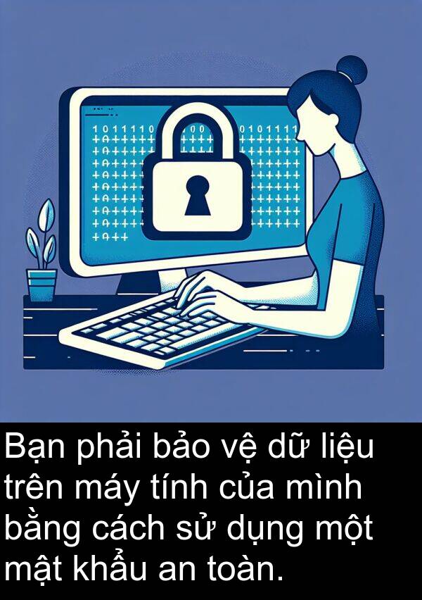 mật: Bạn phải bảo vệ dữ liệu trên máy tính của mình bằng cách sử dụng một mật khẩu an toàn.