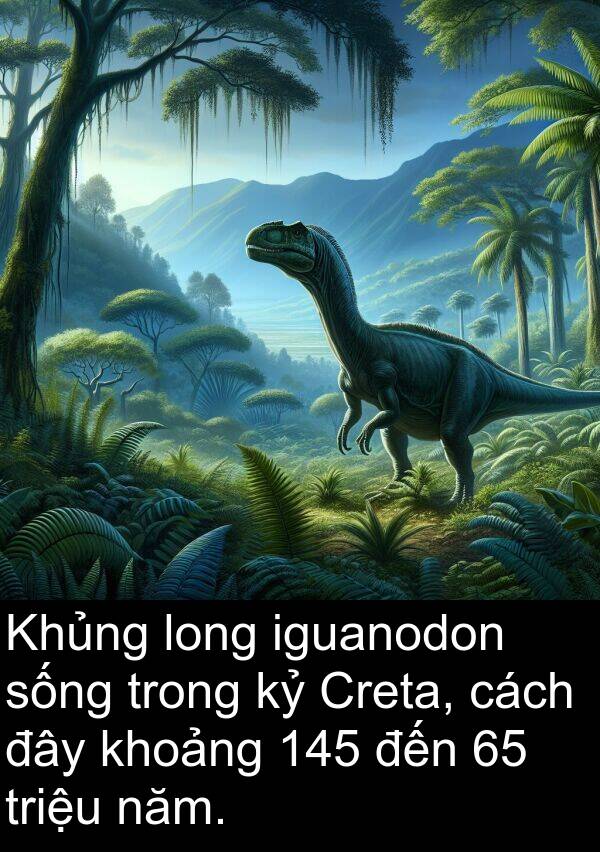 đây: Khủng long iguanodon sống trong kỷ Creta, cách đây khoảng 145 đến 65 triệu năm.