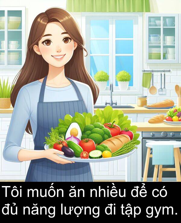 gym: Tôi muốn ăn nhiều để có đủ năng lượng đi tập gym.