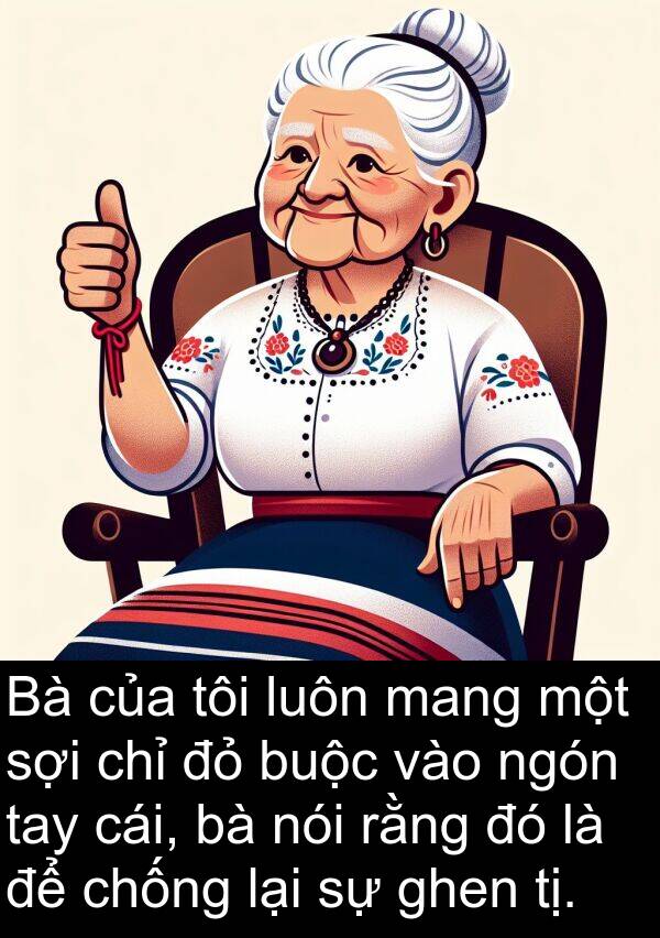 ngón: Bà của tôi luôn mang một sợi chỉ đỏ buộc vào ngón tay cái, bà nói rằng đó là để chống lại sự ghen tị.